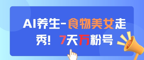 AI养生新玩法，食物美女走秀，7天万粉号-创业资源库
