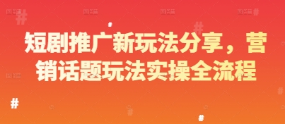 短剧推广新玩法分享，营销话题玩法实操全流程-创业资源库