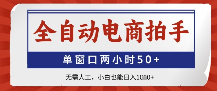 全自动电商拍手，单窗口两小时50+，无需人工，小白也能日入1k+【揭秘】-创业资源库