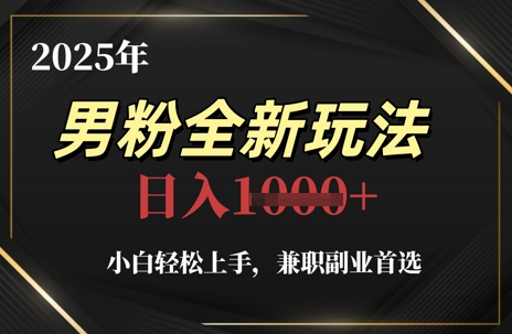 2025年男粉全新玩法，小白轻松上手，兼职副业首选，轻轻松松日入1k+-创业资源库