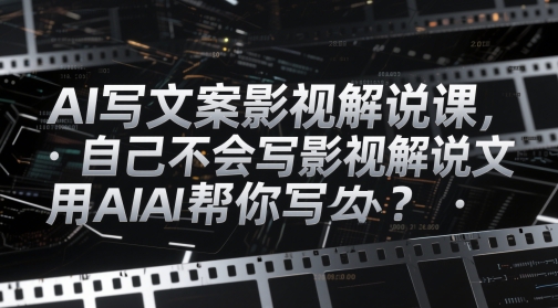 AI写文案影视解说课，自己不会写影视解说文案怎么办？用AI帮你写-创业资源库
