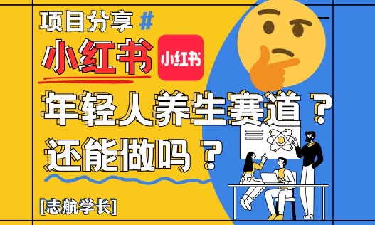 小红书年轻人养生赛道？真的还能做吗？详细讲解！-创业资源库