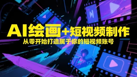 AI绘画+短视频制作，从零开始打造属于你的短视频账号-创业资源库