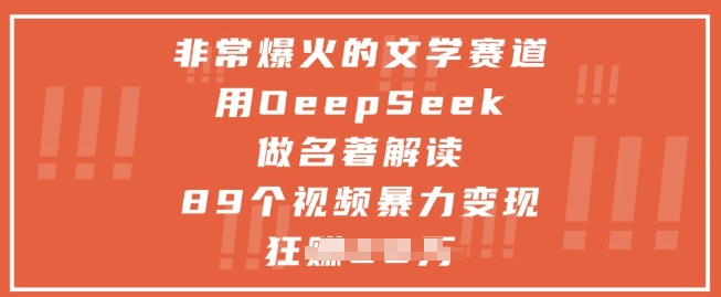 非常爆火的文学赛道，用deepseek做名著解读 ，89个视频暴力变现1w+-创业资源库