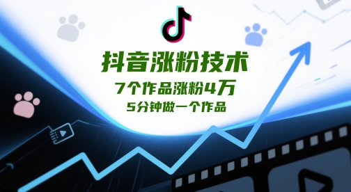 抖音涨粉技术，7个作品涨粉4W，5分钟做一个作品-创业资源库