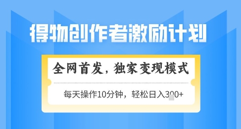得物创作者激励，独家变现模式，轻松上手，日入3张+可矩阵，可放大【揭秘】-创业资源库