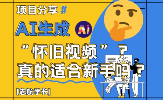 AI生成怀旧视频真的很适合新手？详细讲解！-创业资源库