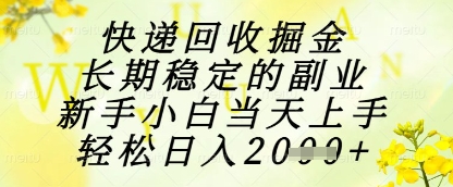 快递回收掘金项目，长期稳定的副业，新手小白当天上手，轻松日入1k+【揭秘】-创业资源库