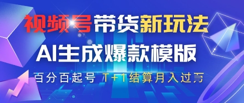 视频号带货新玩法，AI生成，百分百原创爆款模版，百分百起号，高佣商品T+1结算月入过W【揭秘】-创业资源库
