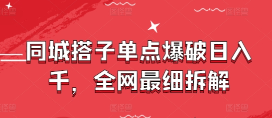 同城搭子单点爆破日入千，全网最细拆解-创业资源库