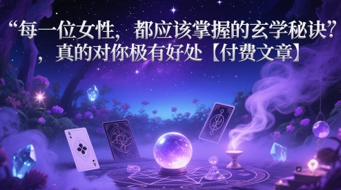 每一位女性，都应该掌握的玄学秘诀 ，真的对你极有好处【付费文章】-创业资源库