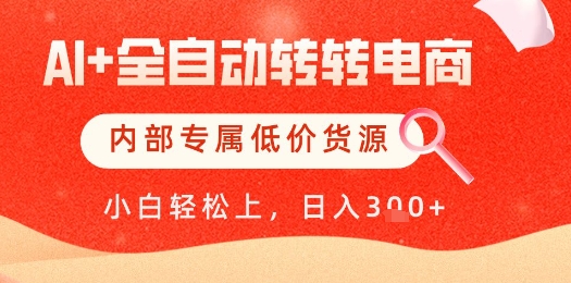【AI+全自动转转电商】内部专属低价货源，全网首发，单日轻松变现几张【揭秘】-创业资源库