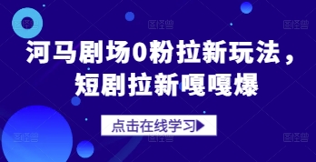 河马剧场0粉拉新玩法，短剧拉新嘎嘎爆-创业资源库