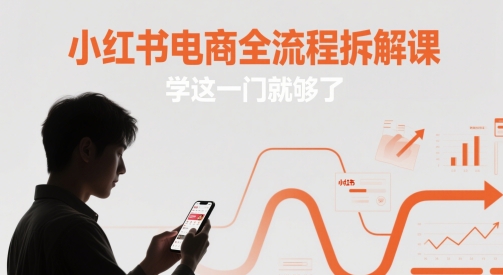 小红书电商全流程拆解课，学这一门就够了-创业资源库