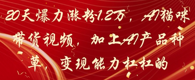 20天爆力涨粉1.2W，AI猫咪带货视频，加上AI产品种草，变现能力杠杠的-创业资源库