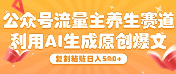 公众号流量主养生赛道，利用AI生成原创爆文，复制粘贴日入5张-创业资源库
