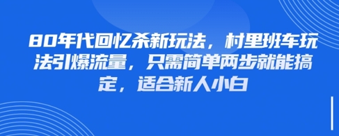 80年代回忆杀新玩法，村里班车玩法引爆流量，只需简单两步就能搞定，适合新人小白-创业资源库