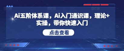 Ai五阶体系课，Ai入门通识课，理论+实操，带你快速入门-创业资源库