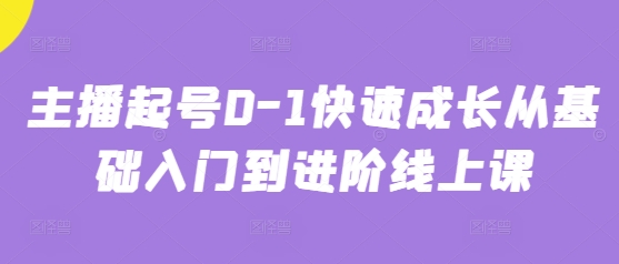 主播起号0-1快速成长从基础入门到进阶线上课-创业资源库