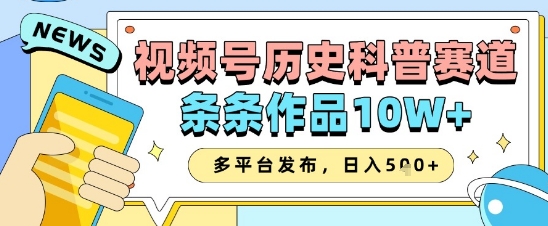 视频号历史科普赛道，条条作品10W+，多平台发布，助你变现收益翻倍-创业资源库