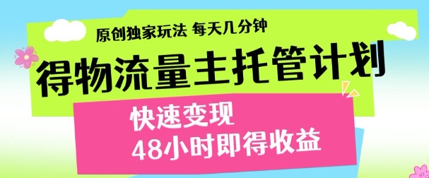 最新得物流量主计划，独家原创玩法，每天几分钟，快速变现，三至五天出收益【揭秘】-创业资源库