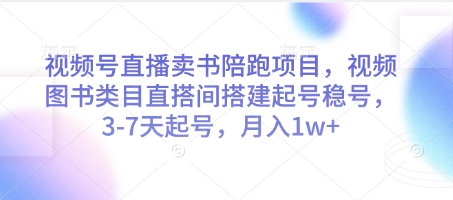 视频号直播卖书陪跑项目，视频号图书类目直搭间搭建起号稳号，3-7天起号，月入1w+-创业资源库