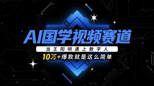 AI国学视频赛道：当王阳明遇上数字人，10w+爆款就是这么简单-创业资源库